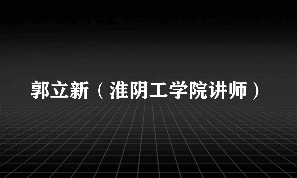 郭立新（淮阴工学院讲师）