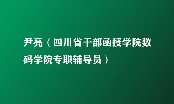 尹亮（四川省干部函授学院数码学院专职辅导员）