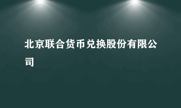 北京联合货币兑换股份有限公司