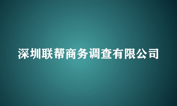 深圳联帮商务调查有限公司