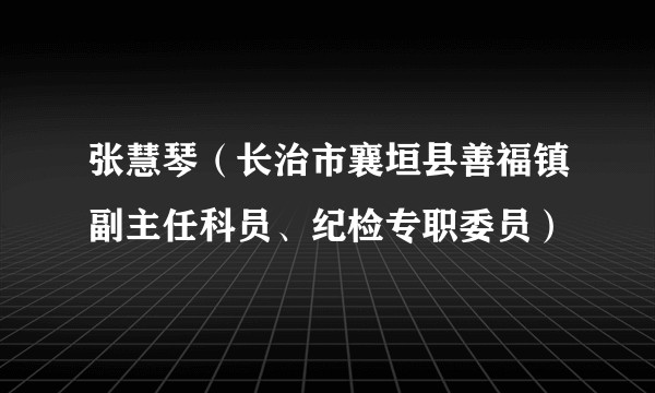 张慧琴（长治市襄垣县善福镇副主任科员、纪检专职委员）