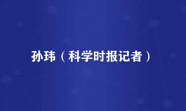 孙玮（科学时报记者）