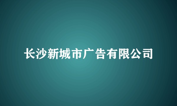 长沙新城市广告有限公司