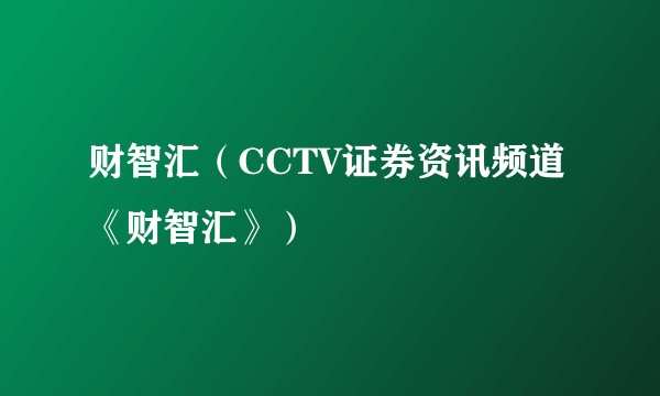 财智汇（CCTV证券资讯频道《财智汇》）