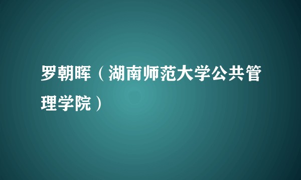 罗朝晖（湖南师范大学公共管理学院）