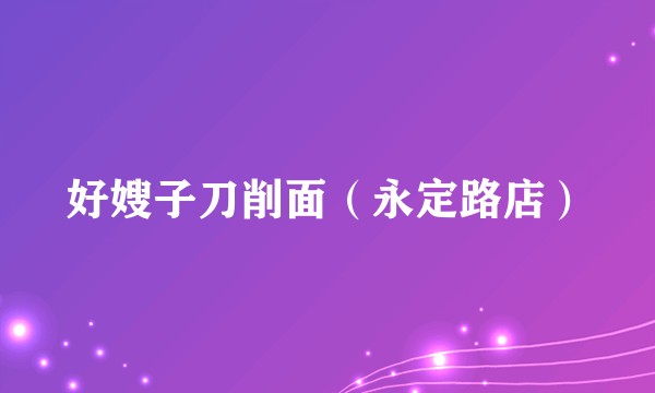 好嫂子刀削面（永定路店）