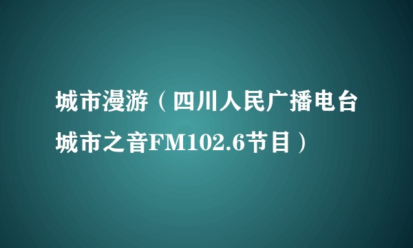 城市漫游（四川人民广播电台城市之音FM102.6节目）