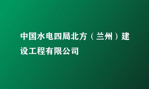 中国水电四局北方（兰州）建设工程有限公司