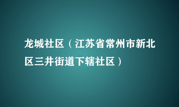 龙城社区（江苏省常州市新北区三井街道下辖社区）