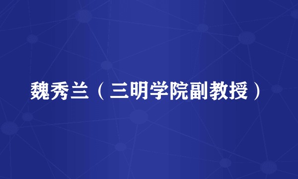 魏秀兰(三明学院副教授)