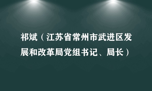 祁斌（江苏省常州市武进区发展和改革局党组书记、局长）