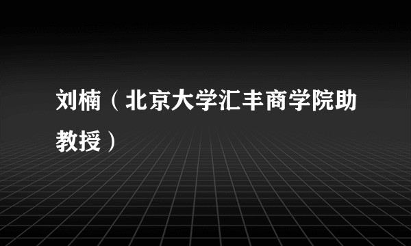 刘楠(北京大学汇丰商学院助教授)
