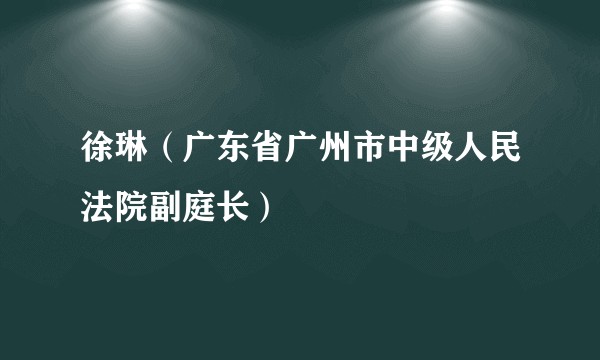 徐琳（广东省广州市中级人民法院副庭长）