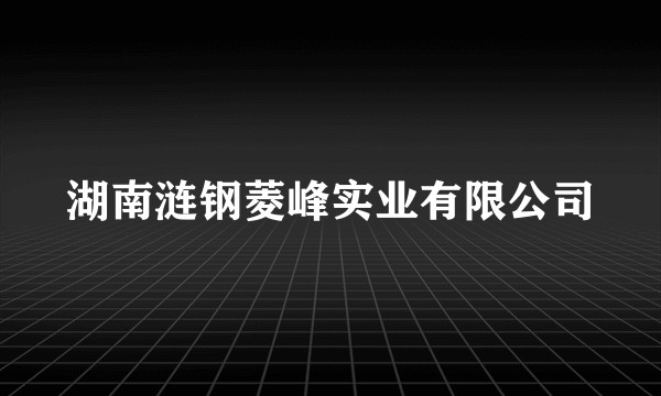 湖南涟钢菱峰实业有限公司