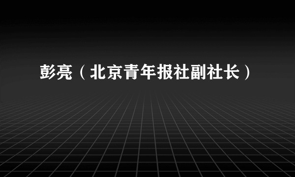彭亮(北京青年报社副社长)