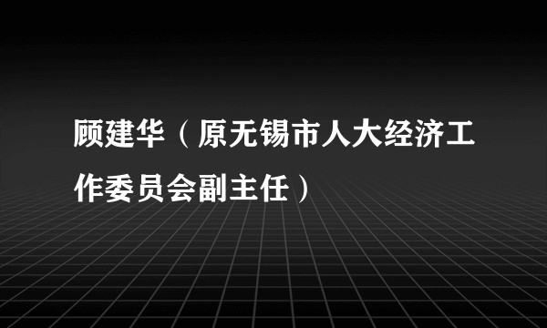 顾建华（原无锡市人大经济工作委员会副主任）