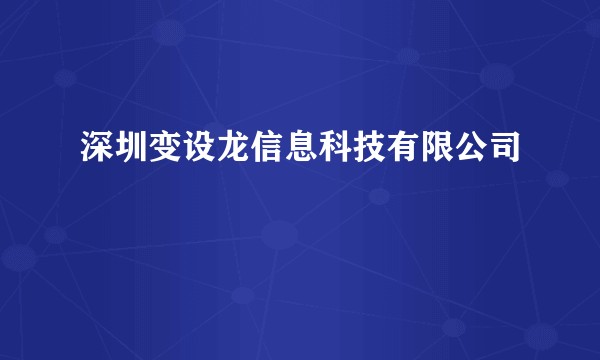 深圳变设龙信息科技有限公司