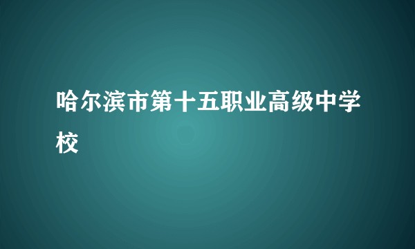 哈尔滨市第十五职业高级中学校