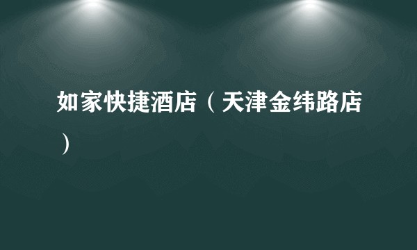如家快捷酒店（天津金纬路店）