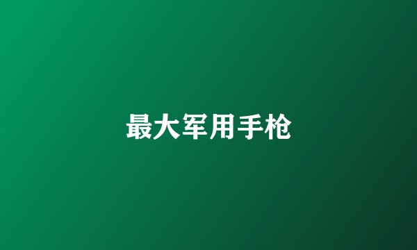 最大军用手枪