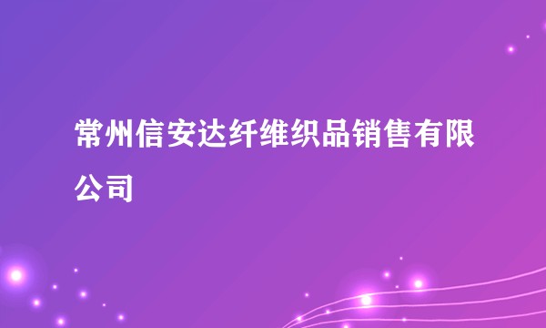 常州信安达纤维织品销售有限公司