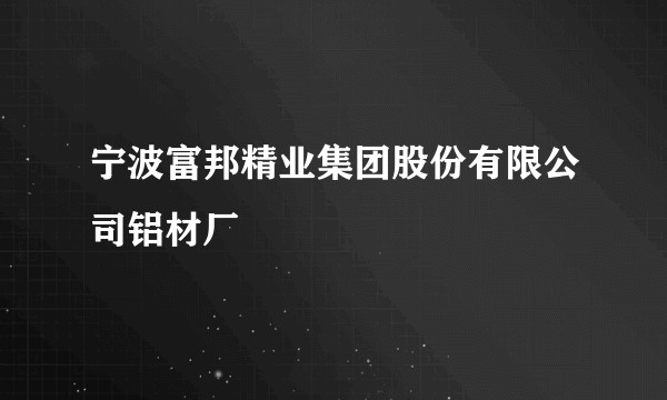 宁波富邦精业集团股份有限公司铝材厂