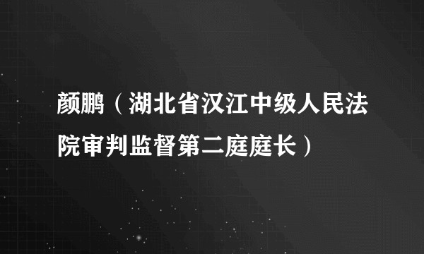颜鹏（湖北省汉江中级人民法院审判监督第二庭庭长）