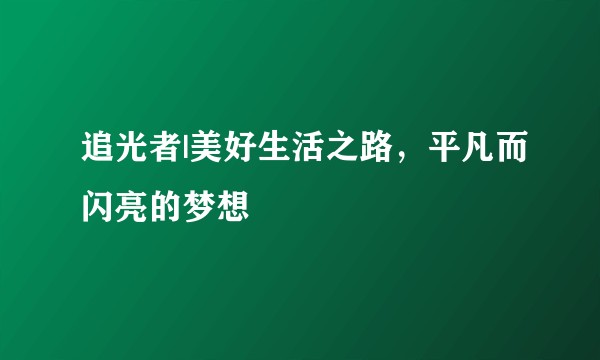 追光者|美好生活之路，平凡而闪亮的梦想