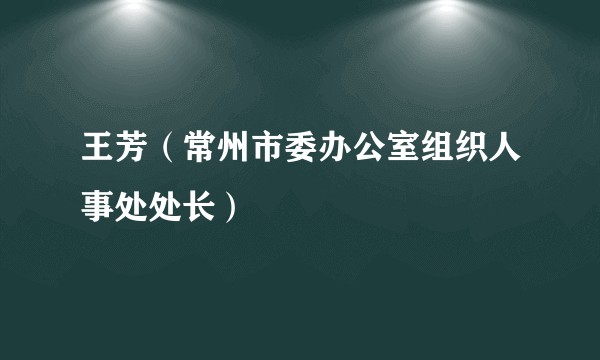 王芳（常州市委办公室组织人事处处长）