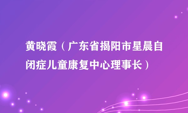 黄晓霞（广东省揭阳市星晨自闭症儿童康复中心理事长）
