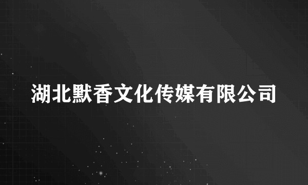 湖北默香文化传媒有限公司