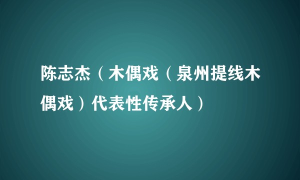 陈志杰(木偶戏(泉州提线木偶戏)代表性传承人)