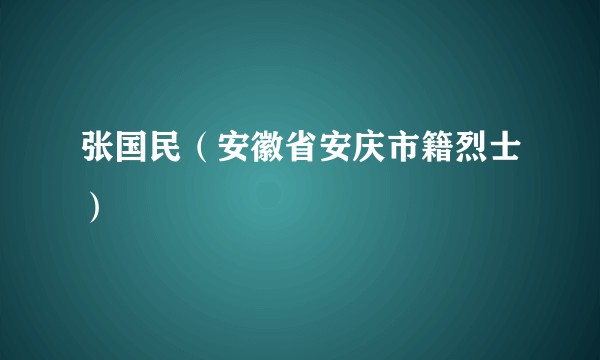 张国民（安徽省安庆市籍烈士）