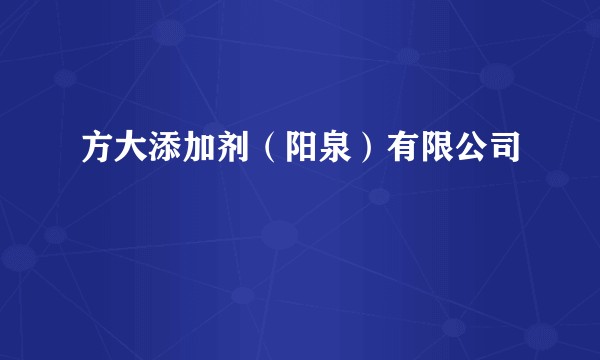 方大添加剂(阳泉)有限公司