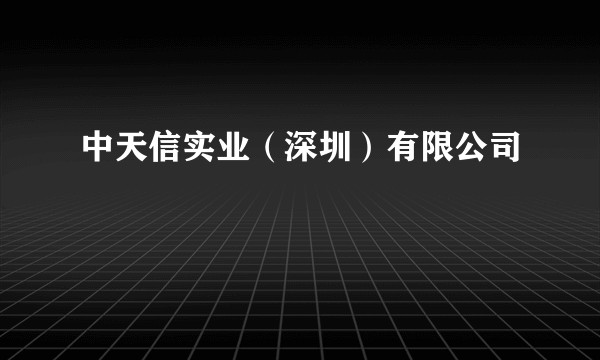 中天信实业（深圳）有限公司