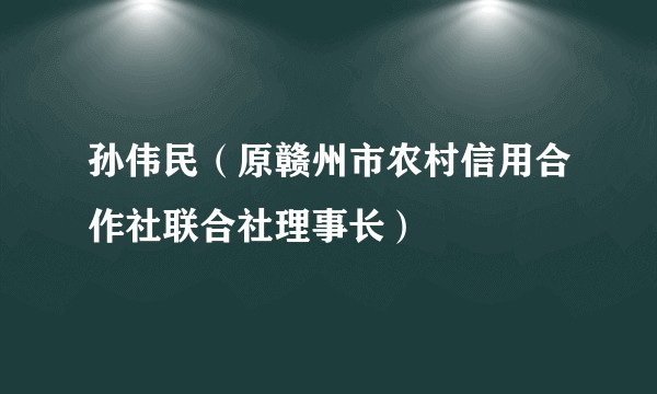 孙伟民（原赣州市农村信用合作社联合社理事长）