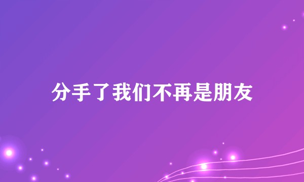分手了我们不再是朋友