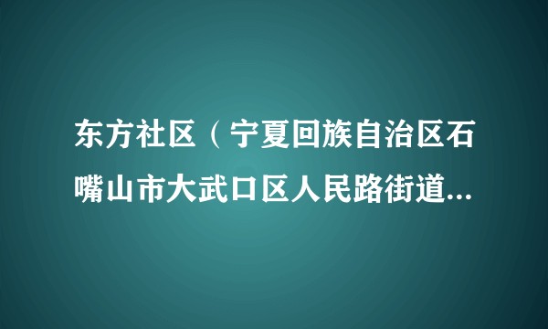 东方社区（宁夏回族自治区石嘴山市大武口区人民路街道下辖社区）