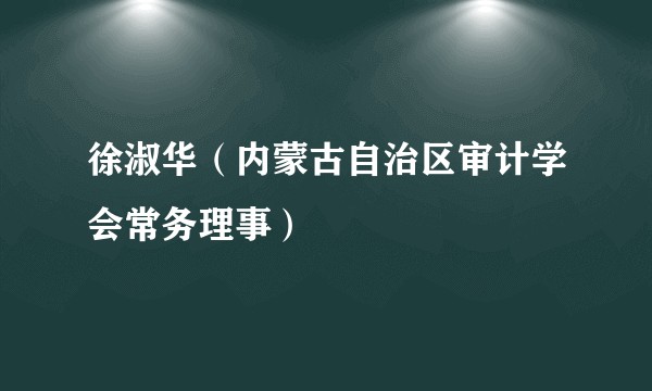徐淑华（内蒙古自治区审计学会常务理事）