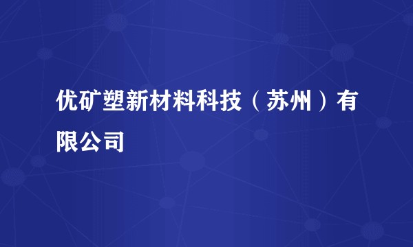 优矿塑新材料科技（苏州）有限公司