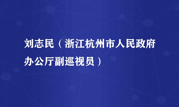 刘志民（浙江杭州市人民政府办公厅副巡视员）