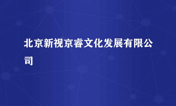北京新视京睿文化发展有限公司