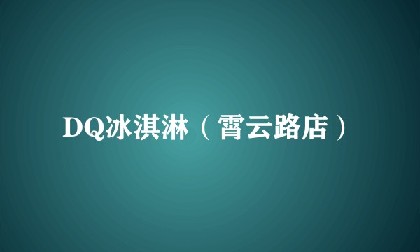 DQ冰淇淋（霄云路店）
