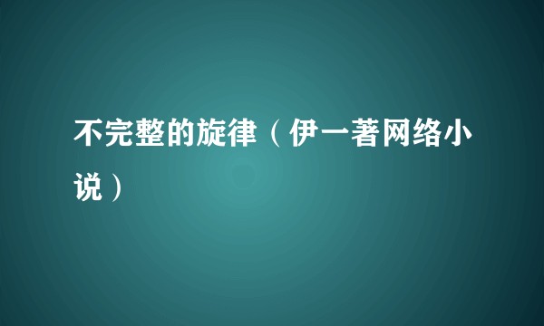 不完整的旋律（伊一著网络小说）