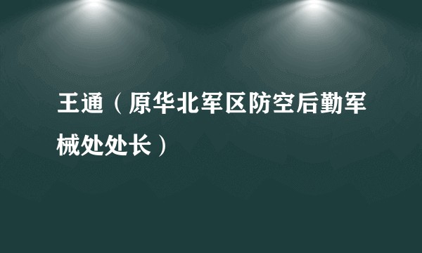 王通（原华北军区防空后勤军械处处长）