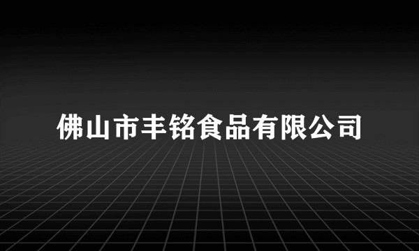 佛山市丰铭食品有限公司