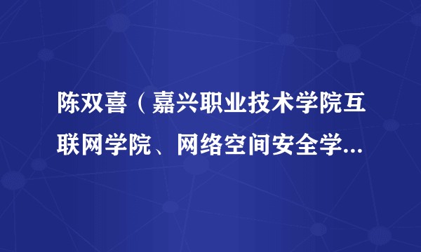 陈双喜（嘉兴职业技术学院互联网学院、网络空间安全学院院长）
