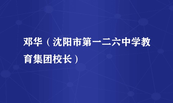 邓华(沈阳市第一二六中学教育集团校长)