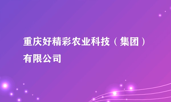 重庆好精彩农业科技（集团）有限公司