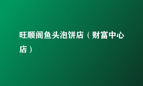旺顺阁鱼头泡饼店（财富中心店）